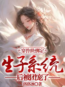 Traveling through the world of beasts: After binding to the childbearing system, I was loved by the