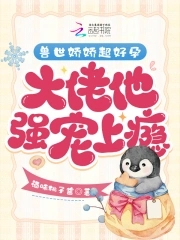 The beast world Jiaojiao is super pregnant, the boss is addicted to his strong love